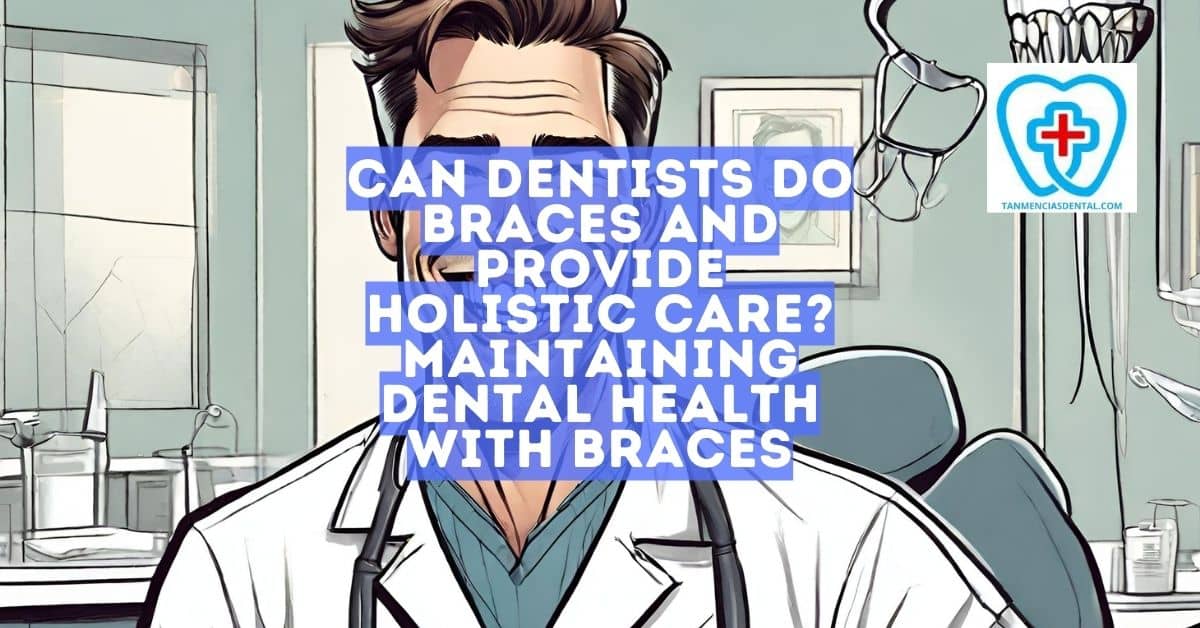 Can Dentists Do Braces and Provide Holistic Care?